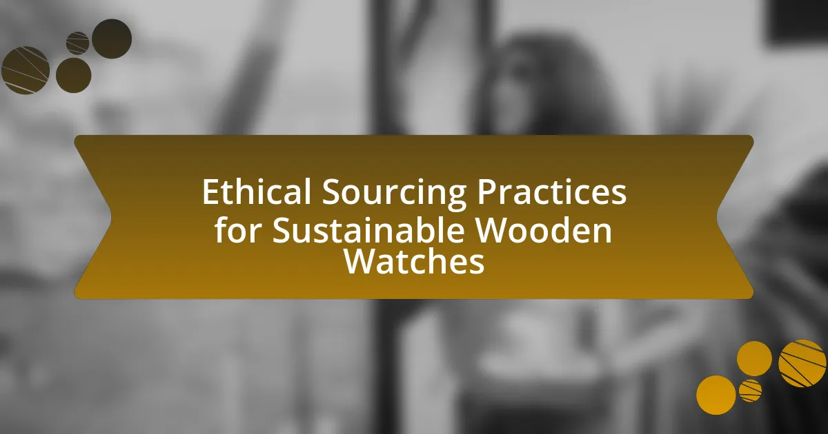 Ethical Sourcing Practices for Sustainable Wooden Watches