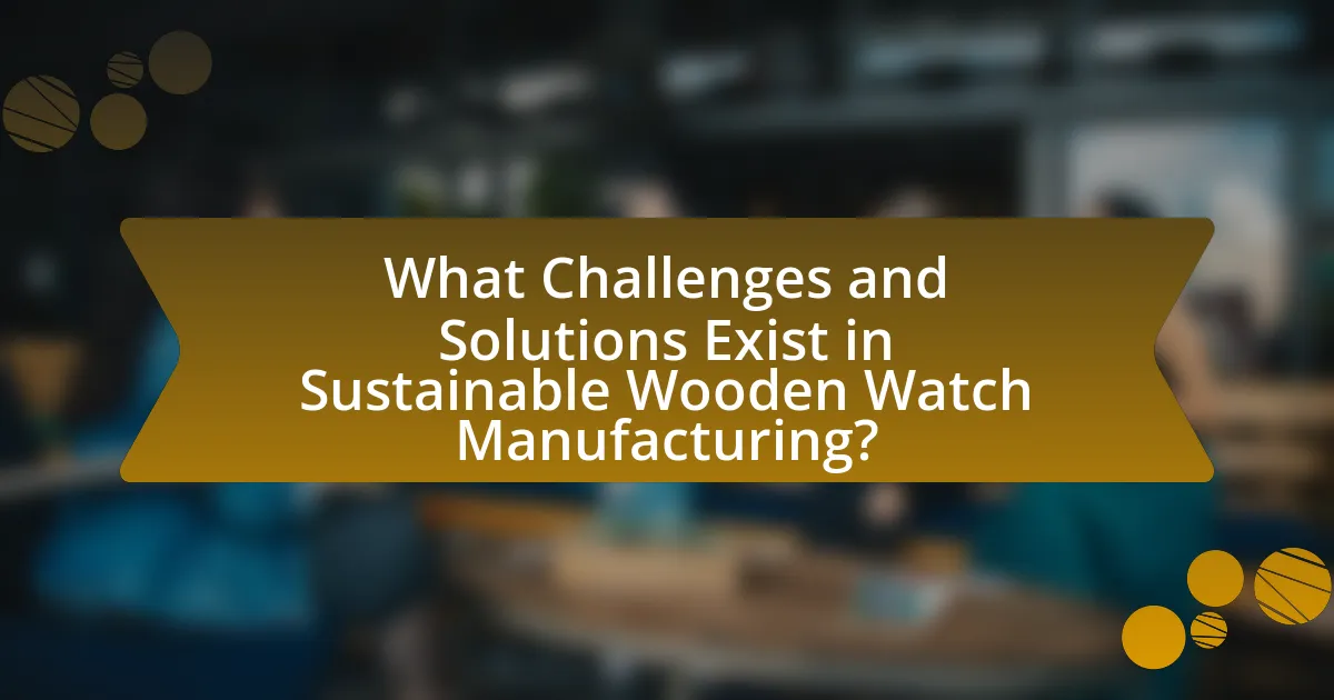 What Challenges and Solutions Exist in Sustainable Wooden Watch Manufacturing?