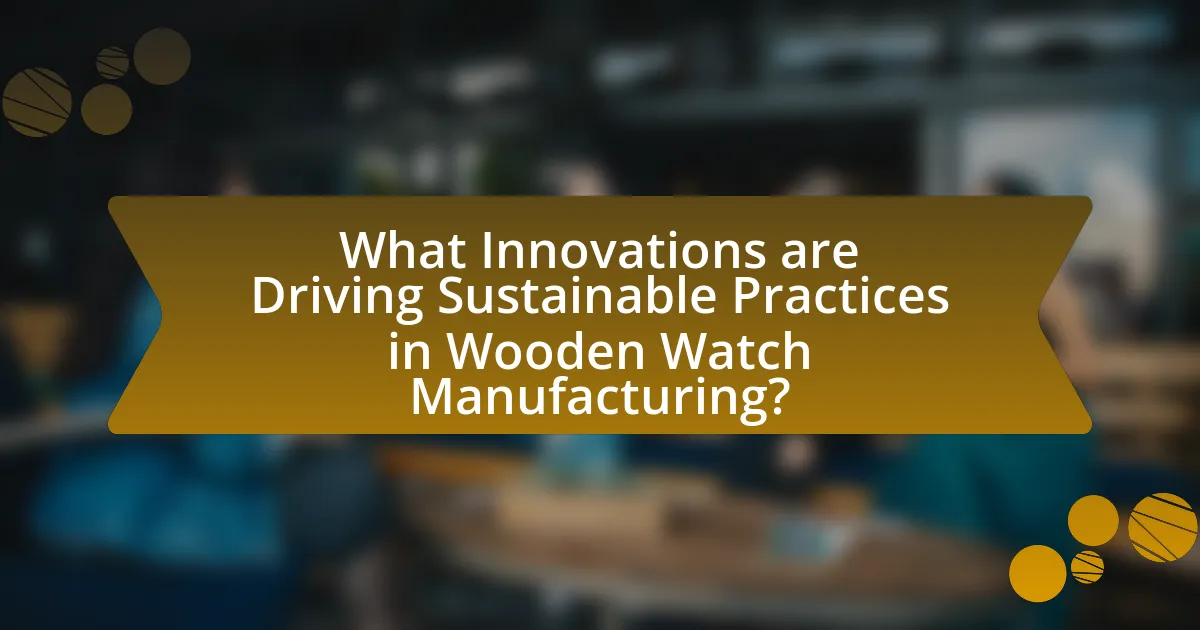 What Innovations are Driving Sustainable Practices in Wooden Watch Manufacturing?