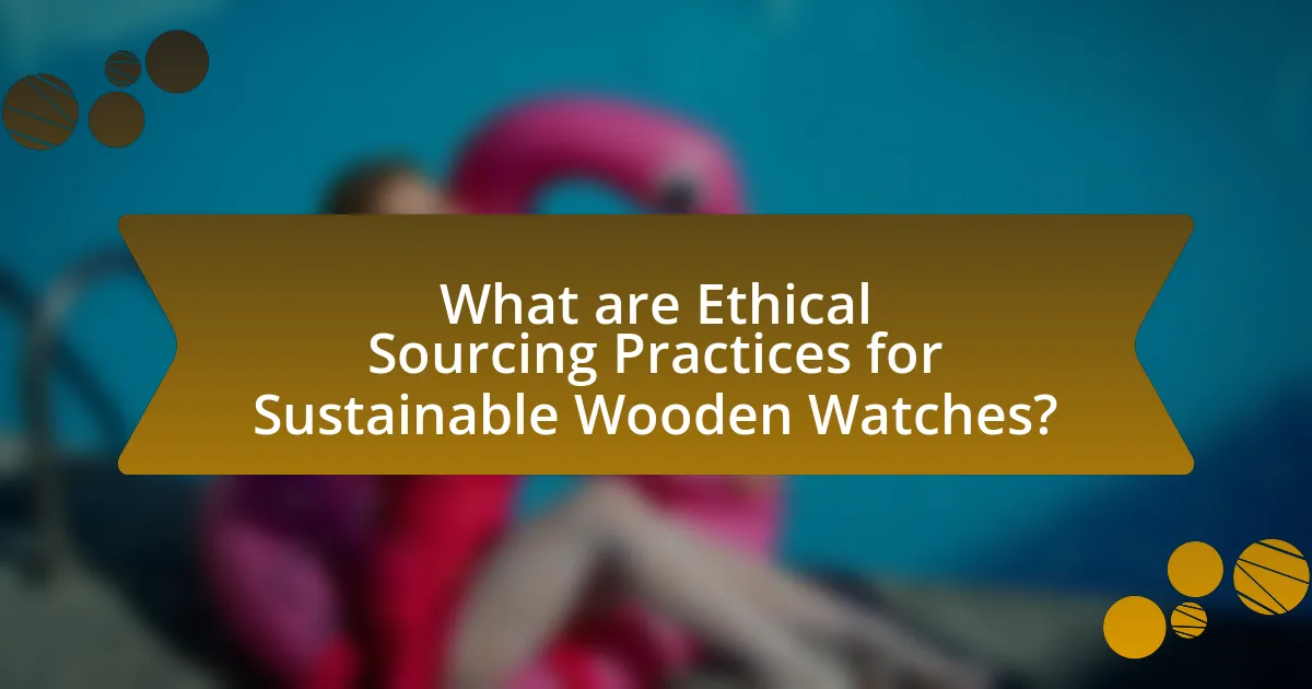 What are Ethical Sourcing Practices for Sustainable Wooden Watches?