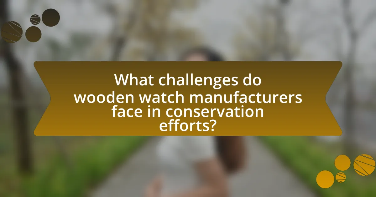 What challenges do wooden watch manufacturers face in conservation efforts?