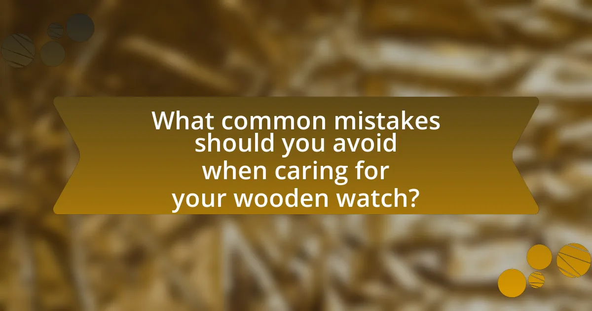 What common mistakes should you avoid when caring for your wooden watch?
